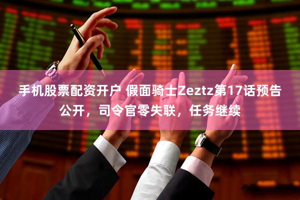 手机股票配资开户 假面骑士Zeztz第17话预告公开，司令官零失联，任务继续