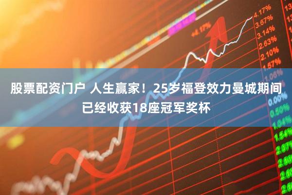 股票配资门户 人生赢家！25岁福登效力曼城期间已经收获18座冠军奖杯