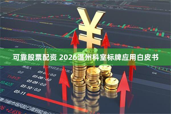 可靠股票配资 2026温州科室标牌应用白皮书