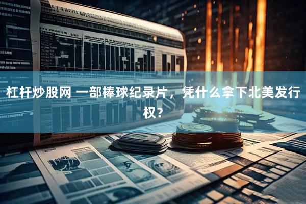 杠杆炒股网 一部棒球纪录片，凭什么拿下北美发行权？