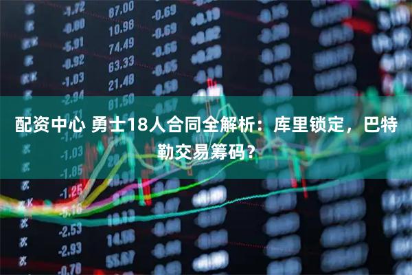 配资中心 勇士18人合同全解析:库里锁定,巴特勒交易筹码?