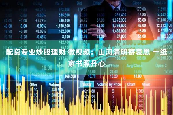 配资专业炒股理财 微视频：山河清明寄哀思 一纸家书照丹心