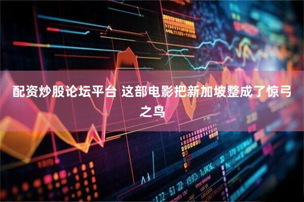 配资炒股论坛平台 这部电影把新加坡整成了惊弓之鸟
