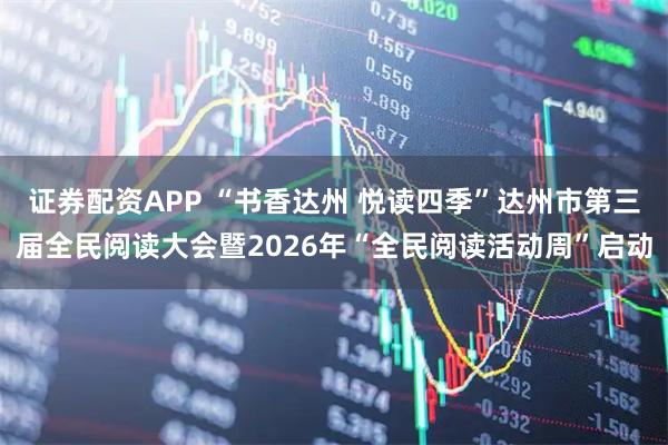证券配资APP “书香达州 悦读四季”达州市第三届全民阅读大会暨2026年“全民阅读活动周”启动