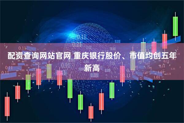 配资查询网站官网 重庆银行股价、市值均创五年新高